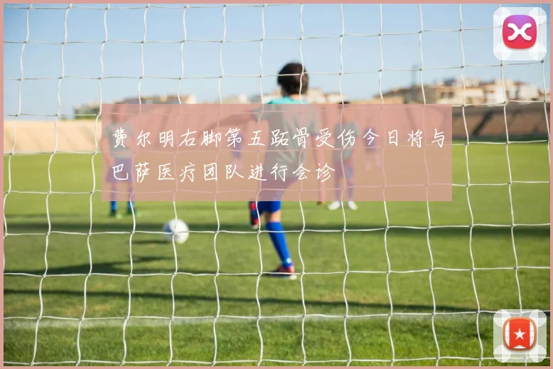 费尔明右脚第五跖骨受伤今日将与巴萨医疗团队进行会诊