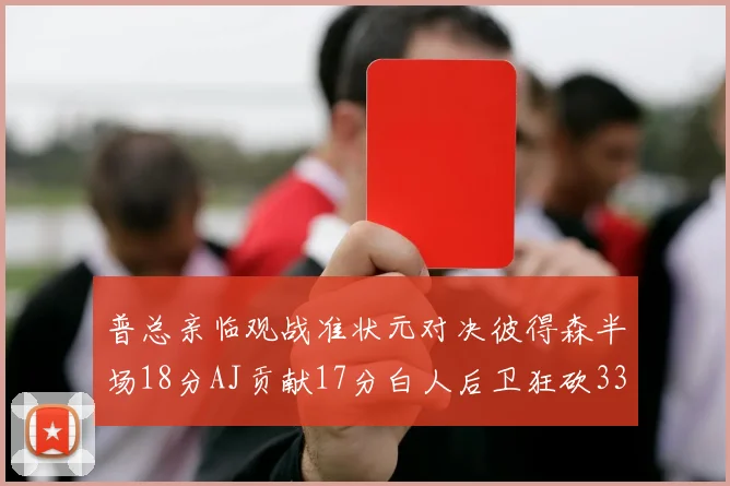 普总亲临观战准状元对决彼得森半场18分AJ贡献17分白人后卫狂砍33分10助攻