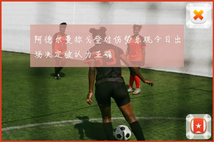 阿德尔曼称戈登对伤势乐观今日出场决定被认为正确
