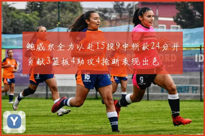 鲍威尔全力以赴15投9中斩获24分并贡献3篮板4助攻4抢断表现出色