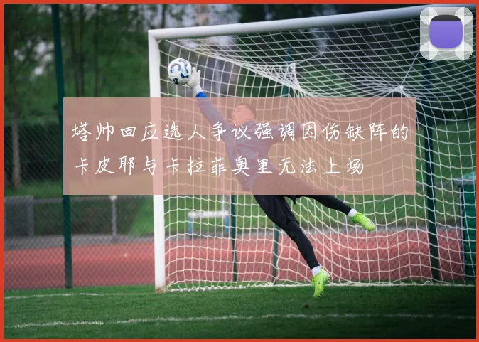 塔帅回应选人争议强调因伤缺阵的卡皮耶与卡拉菲奥里无法上场