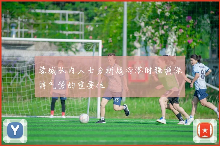 蓉城队内人士分析战海港时强调保持气势的重要性