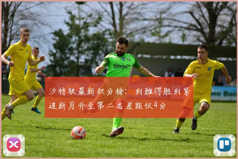 沙特联最新积分榜：利雅得胜利紧追新月升至第二名差距仅4分