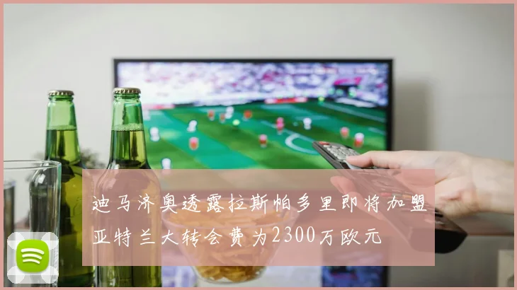 迪马济奥透露拉斯帕多里即将加盟亚特兰大转会费为2300万欧元